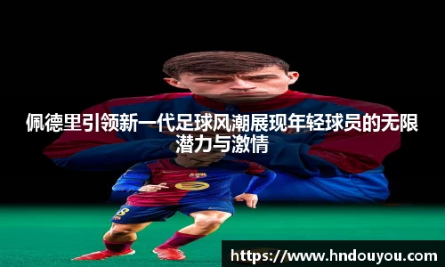 佩德里引领新一代足球风潮展现年轻球员的无限潜力与激情