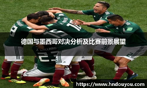 德国与墨西哥对决分析及比赛前景展望