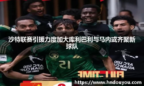 沙特联赛引援力度加大库利巴利与马内或齐聚新球队